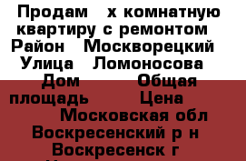 Продам 2-х комнатную квартиру с ремонтом › Район ­ Москворецкий › Улица ­ Ломоносова › Дом ­ 109 › Общая площадь ­ 54 › Цена ­ 1 900 000 - Московская обл., Воскресенский р-н, Воскресенск г. Недвижимость » Квартиры продажа   